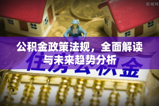 涟源公积金政策法规，全面解读与未来趋势分析