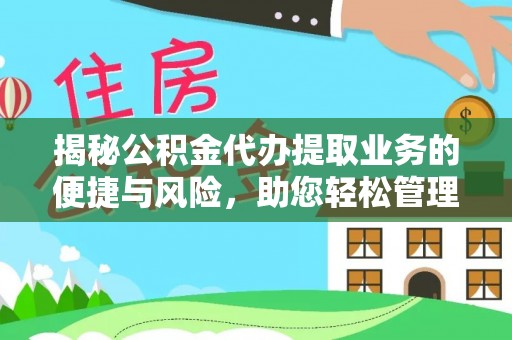 开原揭秘公积金代办提取业务的便捷与风险，助您轻松管理财务