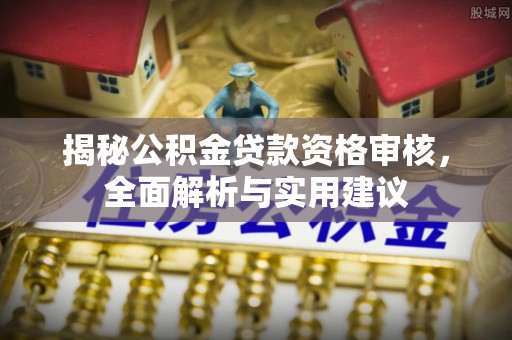 加查揭秘公积金贷款资格审核，全面解析与实用建议