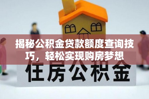 归仁揭秘公积金贷款额度查询技巧，轻松实现购房梦想