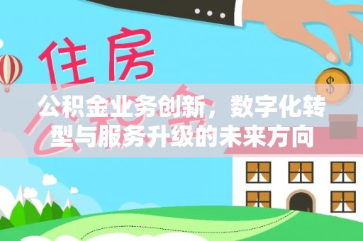 建湖公积金业务创新，数字化转型与服务升级的未来方向