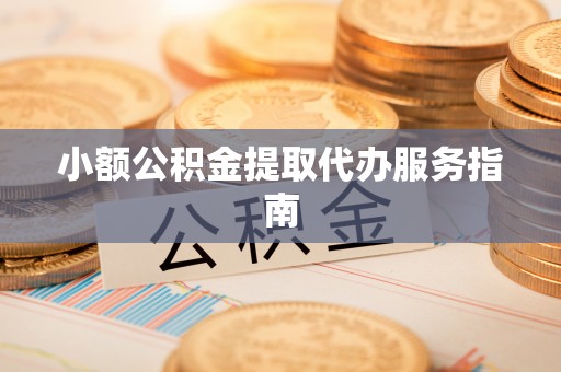 迁安小额公积金提取代办服务指南