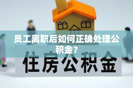 珠山员工离职后如何正确处理公积金？