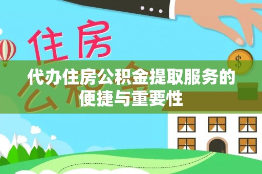 乐业代办住房公积金提取服务的便捷与重要性