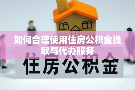 南朗如何合理使用住房公积金提取与代办服务