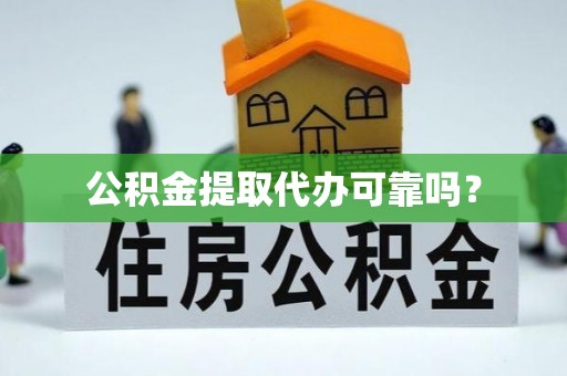 延吉公积金提取代办可靠吗？