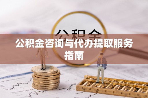 伊川公积金咨询与代办提取服务指南