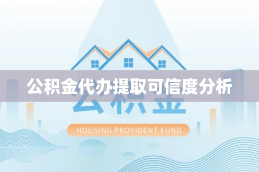 金凤公积金代办提取可信度分析