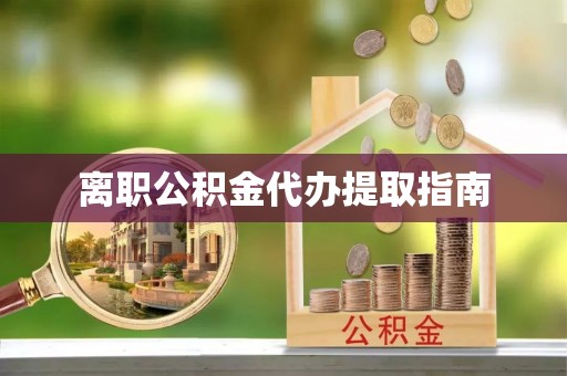 秀水离职公积金代办提取指南